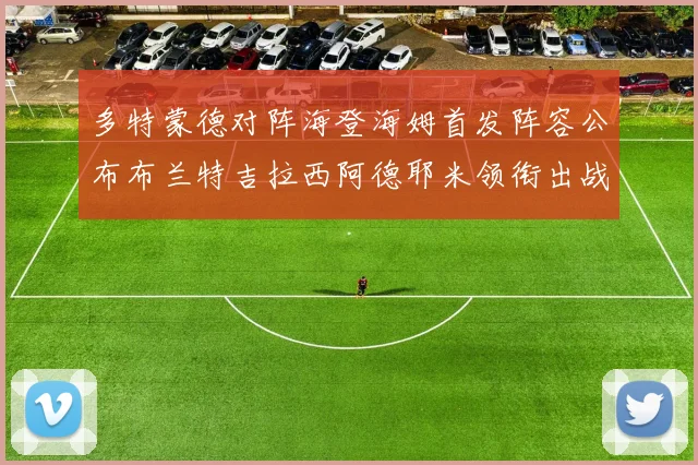 多特蒙德对阵海登海姆首发阵容公布布兰特吉拉西阿德耶米领衔出战