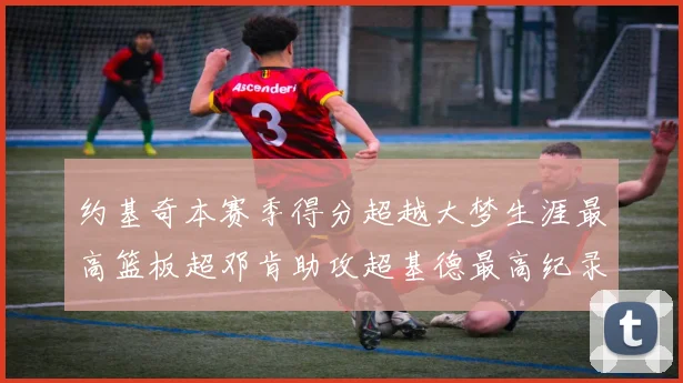 约基奇本赛季得分超越大梦生涯最高篮板超邓肯助攻超基德最高纪录