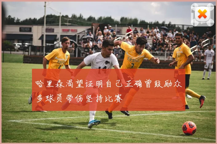 哈里森渴望证明自己正确曾鼓励众多球员带伤坚持比赛