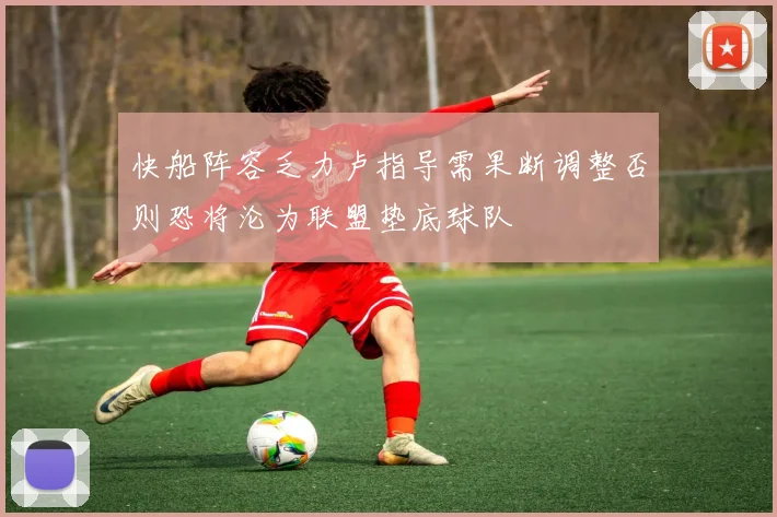 快船阵容乏力卢指导需果断调整否则恐将沦为联盟垫底球队