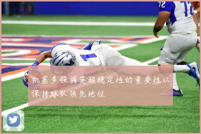 凯塞多强调英超稳定性的重要性以保持球队领先地位