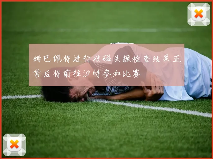 姆巴佩将进行核磁共振检查结果正常后将前往沙特参加比赛