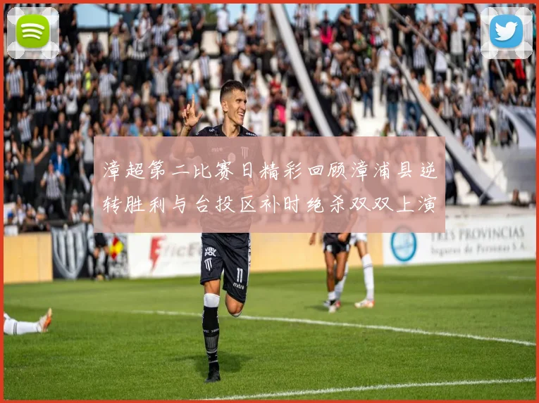 漳超第二比赛日精彩回顾漳浦县逆转胜利与台投区补时绝杀双双上演