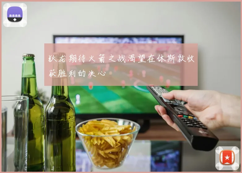 狄龙期待火箭之战渴望在休斯敦收获胜利的决心
