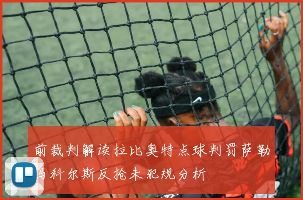 前裁判解读拉比奥特点球判罚萨勒马科尔斯反抢未犯规分析