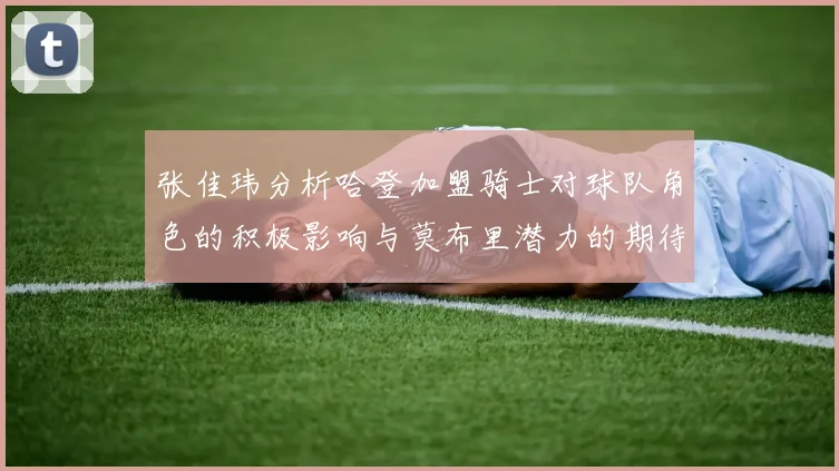 张佳玮分析哈登加盟骑士对球队角色的积极影响与莫布里潜力的期待
