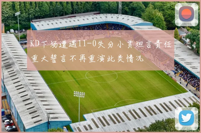 KD下场遭遇11-0失分小贾坦言责任重大誓言不再重演此类情况