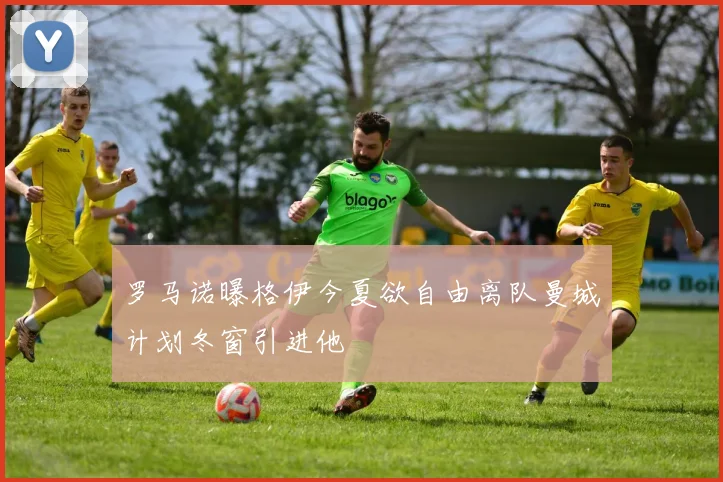 罗马诺曝格伊今夏欲自由离队曼城计划冬窗引进他