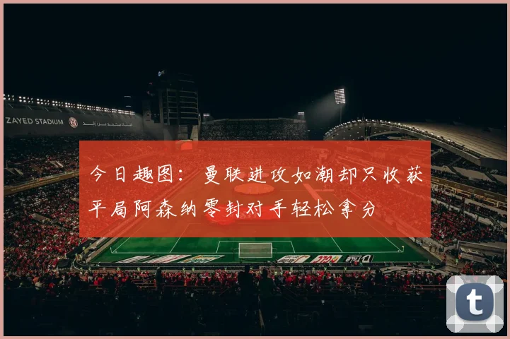 今日趣图：曼联进攻如潮却只收获平局阿森纳零封对手轻松拿分