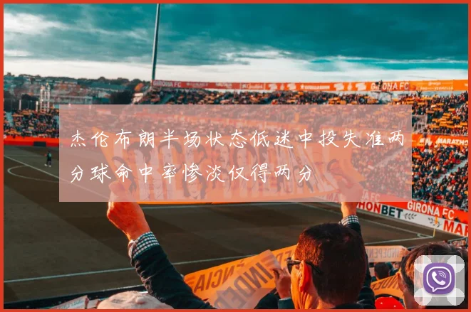 杰伦布朗半场状态低迷中投失准两分球命中率惨淡仅得两分