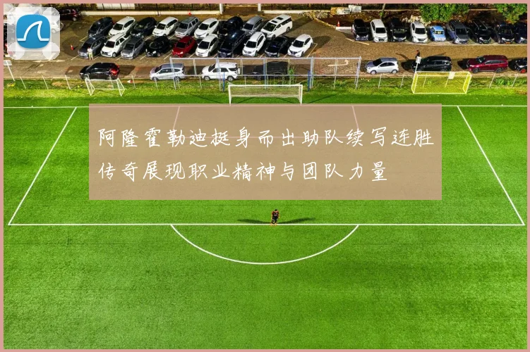 阿隆霍勒迪挺身而出助队续写连胜传奇展现职业精神与团队力量
