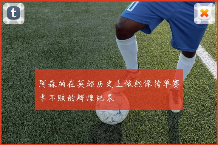 阿森纳在英超历史上依然保持单赛季不败的辉煌纪录