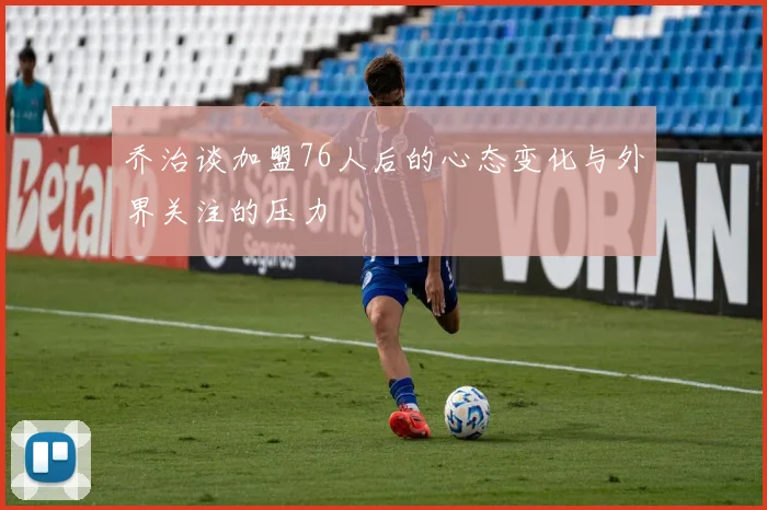 乔治谈加盟76人后的心态变化与外界关注的压力